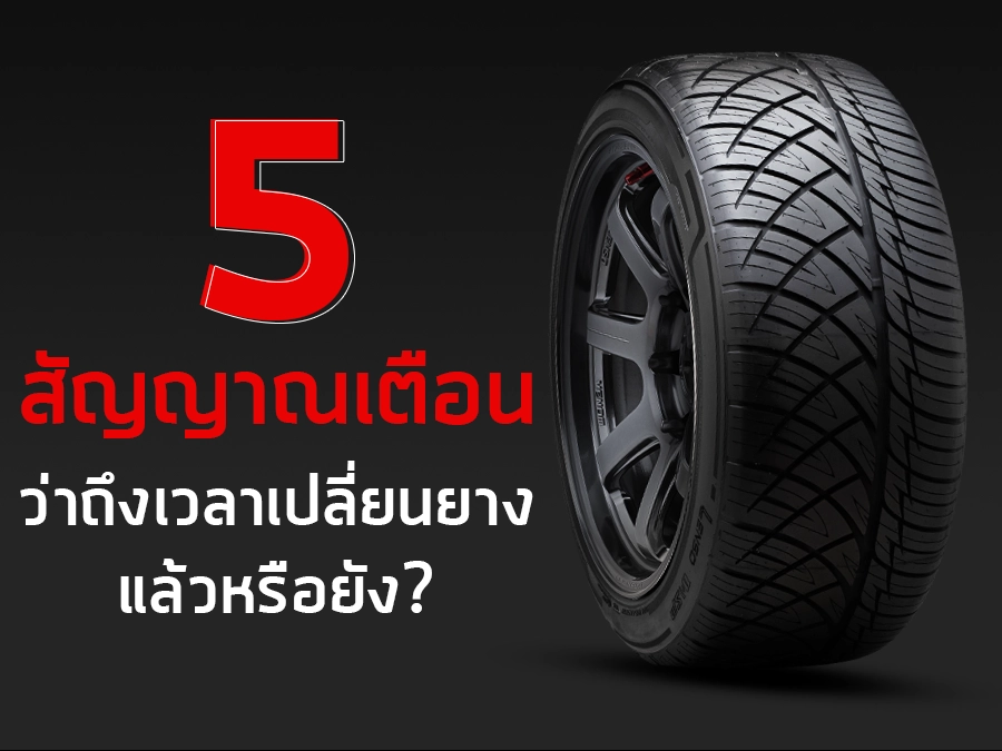 5 สัญญาณเตือน ว่าถึงเวลาเปลี่ยนยางรถยนต์แล้วหรือยัง?